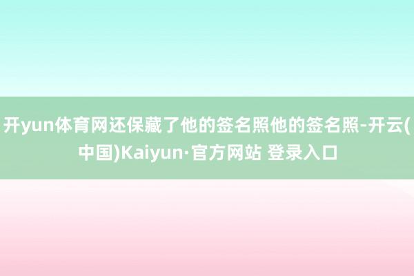 开yun体育网还保藏了他的签名照他的签名照-开云(中国)Kaiyun·官方网站 登录入口