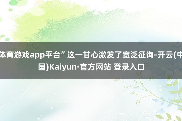 体育游戏app平台”这一甘心激发了宽泛征询-开云(中国)Kaiyun·官方网站 登录入口