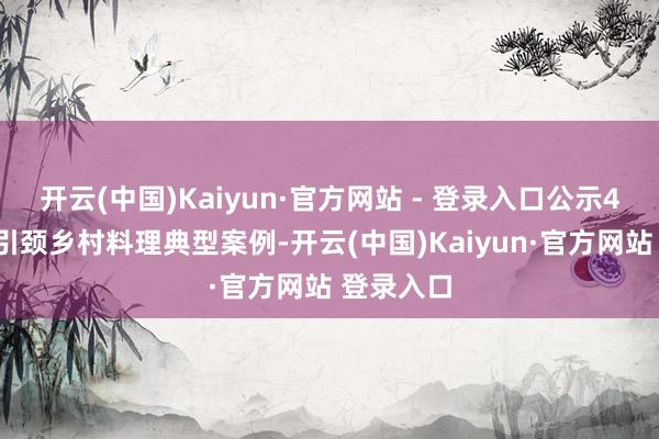 开云(中国)Kaiyun·官方网站 - 登录入口公示46个党建引颈乡村料理典型案例-开云(中国)Kaiyun·官方网站 登录入口