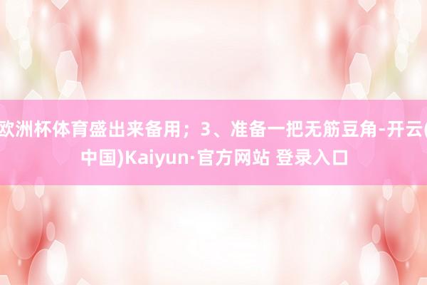 欧洲杯体育盛出来备用；3、准备一把无筋豆角-开云(中国)Kaiyun·官方网站 登录入口