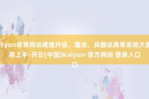 开yun体育网训戒值升级、魔法、兵器谈具等系统大要易上手-开云(中国)Kaiyun·官方网站 登录入口