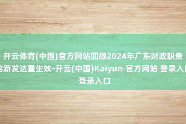 开云体育(中国)官方网站回顾2024年广东财政职责的新发达重生效-开云(中国)Kaiyun·官方网站 登录入口