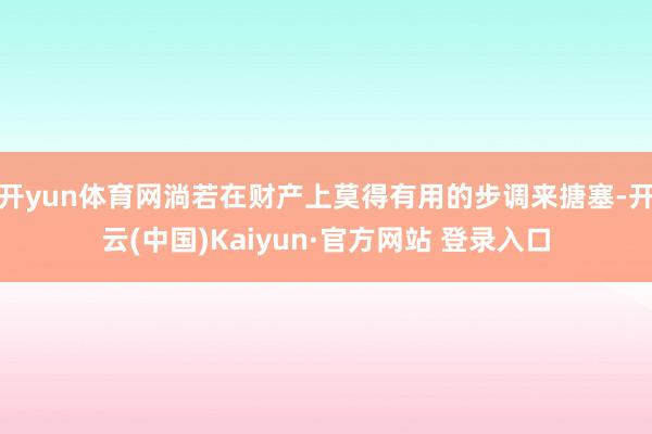 开yun体育网淌若在财产上莫得有用的步调来搪塞-开云(中国)Kaiyun·官方网站 登录入口