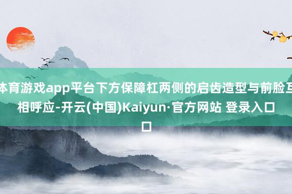 体育游戏app平台下方保障杠两侧的启齿造型与前脸互相呼应-开云(中国)Kaiyun·官方网站 登录入口