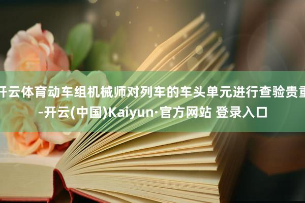 开云体育动车组机械师对列车的车头单元进行查验贵重-开云(中国)Kaiyun·官方网站 登录入口