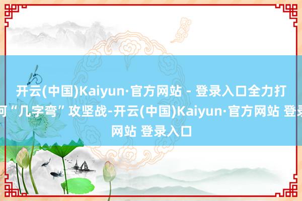 开云(中国)Kaiyun·官方网站 - 登录入口全力打好黄河“几字弯”攻坚战-开云(中国)Kaiyun·官方网站 登录入口