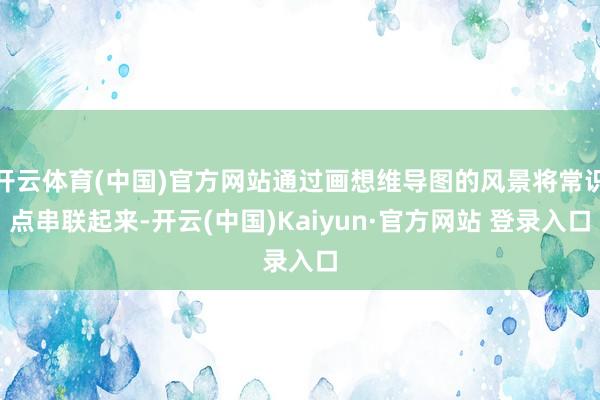 开云体育(中国)官方网站通过画想维导图的风景将常识点串联起来-开云(中国)Kaiyun·官方网站 登录入口