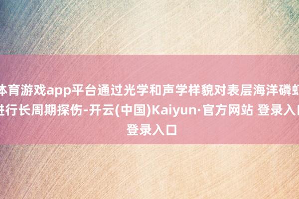 体育游戏app平台通过光学和声学样貌对表层海洋磷虾进行长周期探伤-开云(中国)Kaiyun·官方网站 登录入口