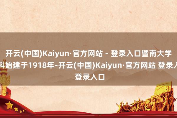 开云(中国)Kaiyun·官方网站 - 登录入口暨南大学商科始建于1918年-开云(中国)Kaiyun·官方网站 登录入口