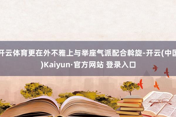 开云体育更在外不雅上与举座气派配合斡旋-开云(中国)Kaiyun·官方网站 登录入口