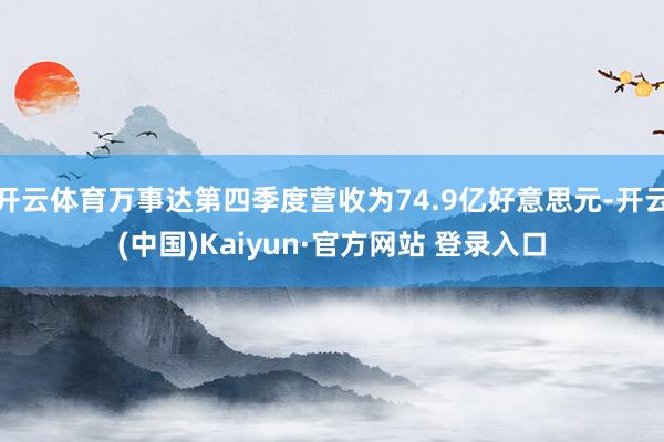 开云体育万事达第四季度营收为74.9亿好意思元-开云(中国)Kaiyun·官方网站 登录入口