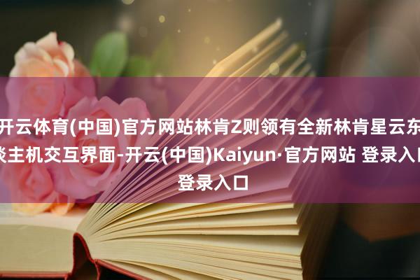 开云体育(中国)官方网站林肯Z则领有全新林肯星云东谈主机交互界面-开云(中国)Kaiyun·官方网站 登录入口