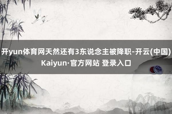 开yun体育网天然还有3东说念主被降职-开云(中国)Kaiyun·官方网站 登录入口