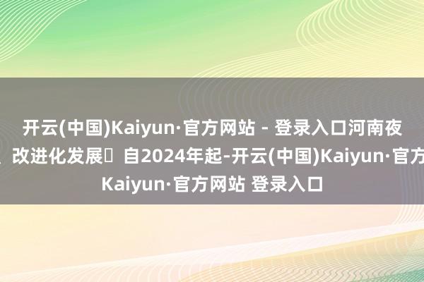 开云(中国)Kaiyun·官方网站 - 登录入口河南夜经济向品牌化、改进化发展​自2024年起-开云(中国)Kaiyun·官方网站 登录入口