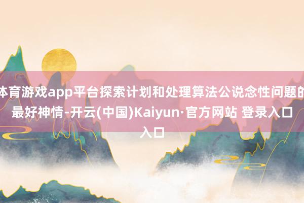 体育游戏app平台探索计划和处理算法公说念性问题的最好神情-开云(中国)Kaiyun·官方网站 登录入口