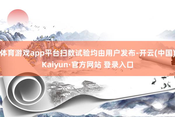 体育游戏app平台扫数试验均由用户发布-开云(中国)Kaiyun·官方网站 登录入口