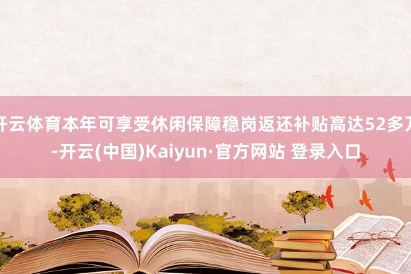 开云体育本年可享受休闲保障稳岗返还补贴高达52多万-开云(中国)Kaiyun·官方网站 登录入口