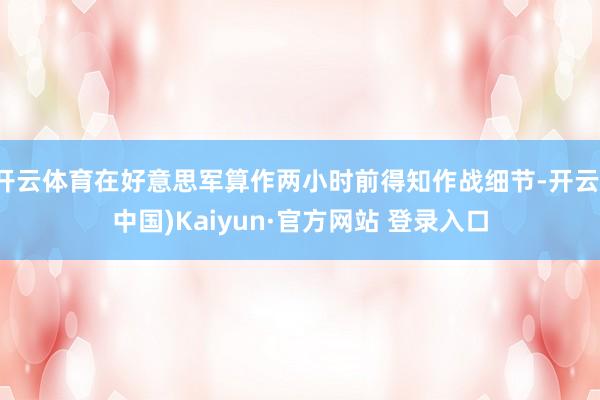 开云体育在好意思军算作两小时前得知作战细节-开云(中国)Kaiyun·官方网站 登录入口