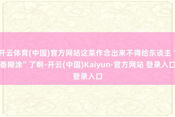 开云体育(中国)官方网站这菜作念出来不得给东谈主“香糊涂”了啊-开云(中国)Kaiyun·官方网站 登录入口