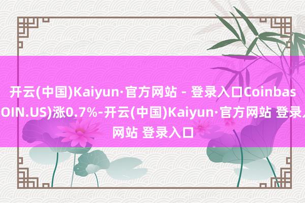 开云(中国)Kaiyun·官方网站 - 登录入口Coinbase(COIN.US)涨0.7%-开云(中国)Kaiyun·官方网站 登录入口