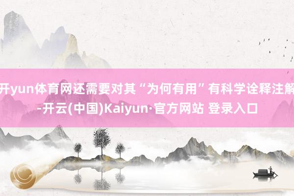 开yun体育网还需要对其“为何有用”有科学诠释注解-开云(中国)Kaiyun·官方网站 登录入口