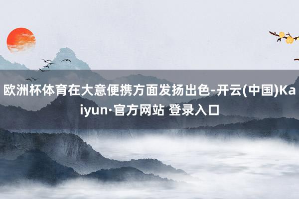欧洲杯体育在大意便携方面发扬出色-开云(中国)Kaiyun·官方网站 登录入口