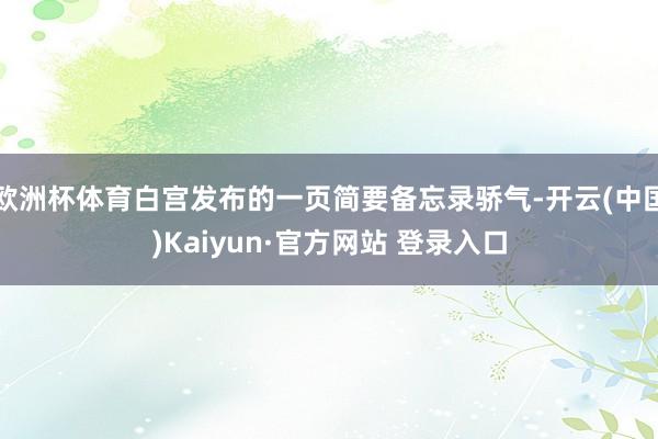 欧洲杯体育白宫发布的一页简要备忘录骄气-开云(中国)Kaiyun·官方网站 登录入口