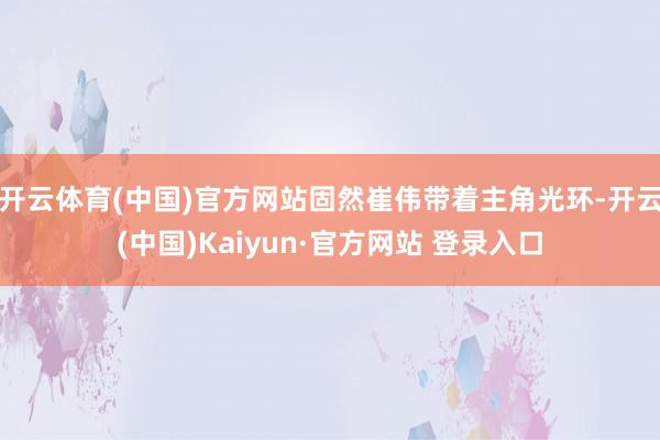 开云体育(中国)官方网站固然崔伟带着主角光环-开云(中国)Kaiyun·官方网站 登录入口