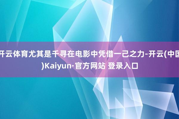 开云体育尤其是千寻在电影中凭借一己之力-开云(中国)Kaiyun·官方网站 登录入口
