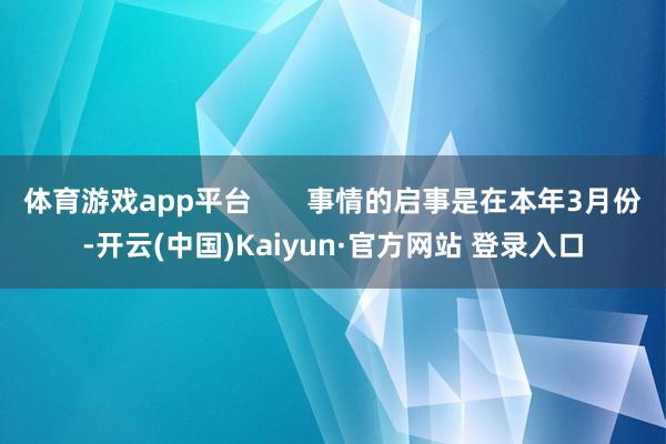 体育游戏app平台       事情的启事是在本年3月份-开云(中国)Kaiyun·官方网站 登录入口