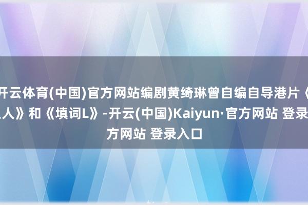 开云体育(中国)官方网站编剧黄绮琳曾自编自导港片《金王人》和《填词L》-开云(中国)Kaiyun·官方网站 登录入口