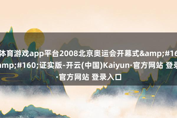 体育游戏app平台2008北京奥运会开幕式&#160; &#160;证实版-开云(中国)Kaiyun·官方网站 登录入口