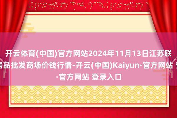 开云体育(中国)官方网站2024年11月13日江苏联谊农副居品批发商场价钱行情-开云(中国)Kaiyun·官方网站 登录入口