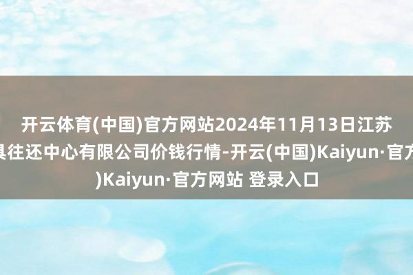 开云体育(中国)官方网站2024年11月13日江苏省苏中农副家具往还中心有限公司价钱行情-开云(中国)Kaiyun·官方网站 登录入口