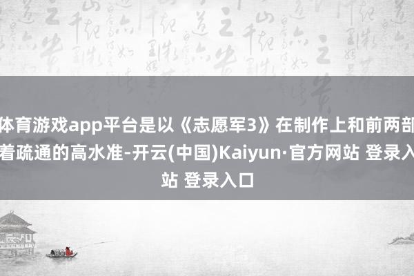 体育游戏app平台是以《志愿军3》在制作上和前两部有着疏通的高水准-开云(中国)Kaiyun·官方网站 登录入口