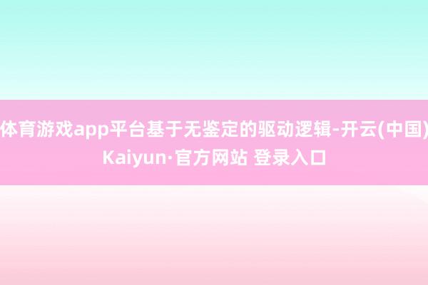 体育游戏app平台基于无鉴定的驱动逻辑-开云(中国)Kaiyun·官方网站 登录入口