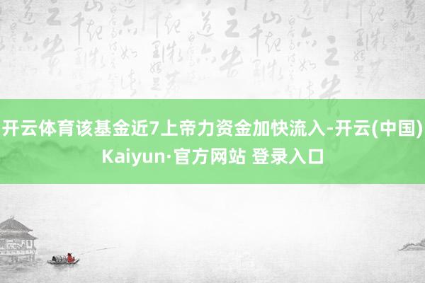 开云体育该基金近7上帝力资金加快流入-开云(中国)Kaiyun·官方网站 登录入口