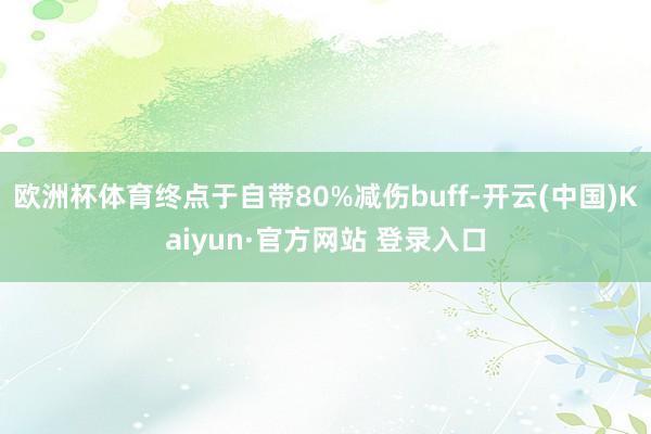 欧洲杯体育终点于自带80%减伤buff-开云(中国)Kaiyun·官方网站 登录入口