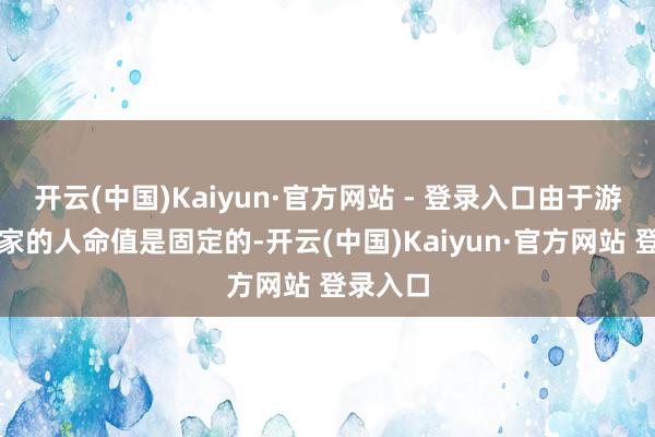 开云(中国)Kaiyun·官方网站 - 登录入口由于游戏中玩家的人命值是固定的-开云(中国)Kaiyun·官方网站 登录入口
