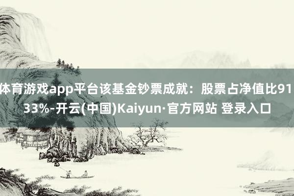 体育游戏app平台该基金钞票成就：股票占净值比91.33%-开云(中国)Kaiyun·官方网站 登录入口