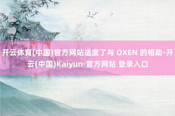 开云体育(中国)官方网站适度了与 OXEN 的相助-开云(中国)Kaiyun·官方网站 登录入口