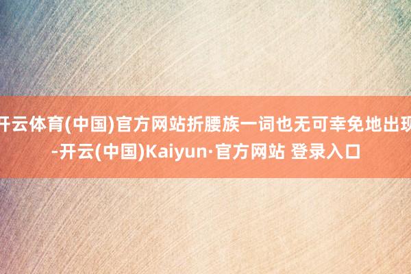开云体育(中国)官方网站折腰族一词也无可幸免地出现-开云(中国)Kaiyun·官方网站 登录入口