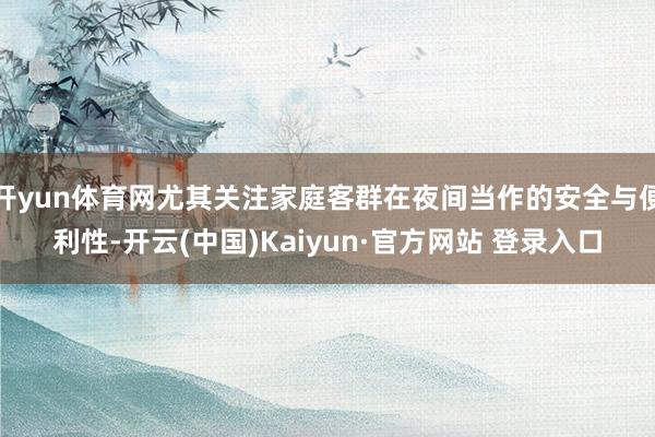 开yun体育网尤其关注家庭客群在夜间当作的安全与便利性-开云(中国)Kaiyun·官方网站 登录入口