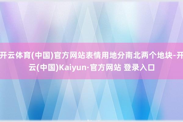 开云体育(中国)官方网站表情用地分南北两个地块-开云(中国)Kaiyun·官方网站 登录入口
