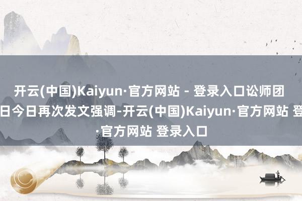 开云(中国)Kaiyun·官方网站 - 登录入口讼师团 1 月 3 日今日再次发文强调-开云(中国)Kaiyun·官方网站 登录入口