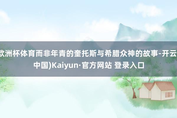 欧洲杯体育而非年青的奎托斯与希腊众神的故事-开云(中国)Kaiyun·官方网站 登录入口