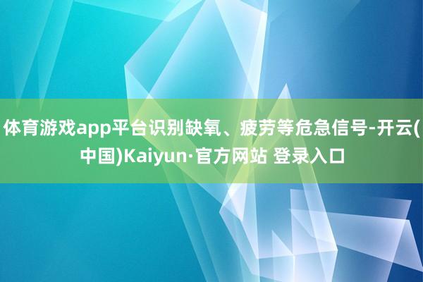 体育游戏app平台识别缺氧、疲劳等危急信号-开云(中国)Kaiyun·官方网站 登录入口