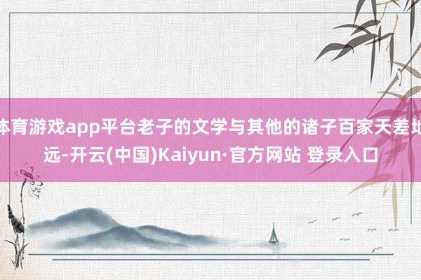 体育游戏app平台老子的文学与其他的诸子百家天差地远-开云(中国)Kaiyun·官方网站 登录入口