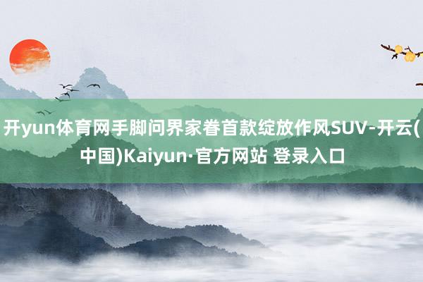 开yun体育网手脚问界家眷首款绽放作风SUV-开云(中国)Kaiyun·官方网站 登录入口