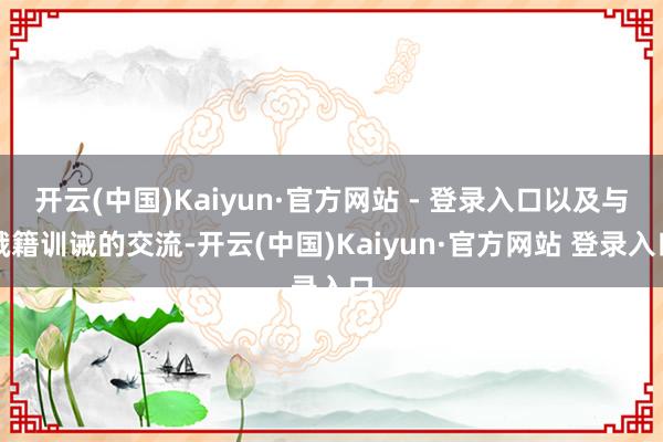 开云(中国)Kaiyun·官方网站 - 登录入口以及与俄籍训诫的交流-开云(中国)Kaiyun·官方网站 登录入口